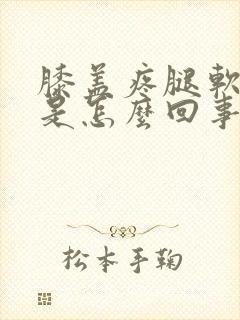 膝盖疼腿软无力是怎么回事
