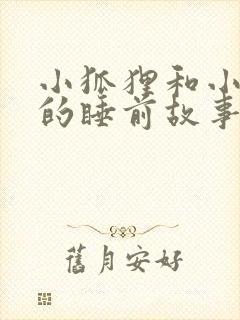 小狐狸和小兔子的睡前故事超甜