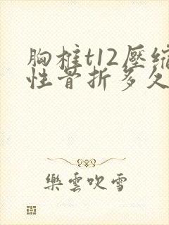 胸椎t12压缩性骨折多久下地走路封面