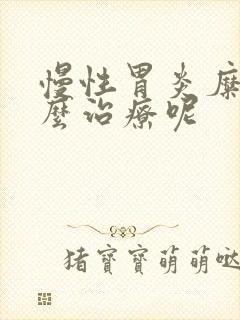 慢性胃炎糜烂怎么治疗呢