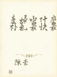 产妇吃什么补血补气最快最好