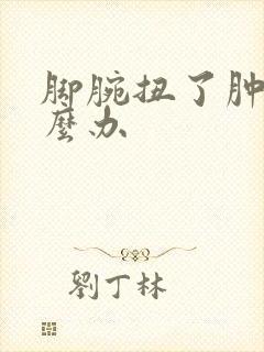 脚腕扭了肿了怎么办