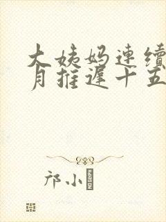 大姨妈连续三个月推迟十五天