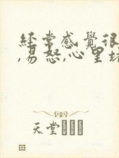 经常感觉很烦躁,易怒,心里堵得慌,失眠
