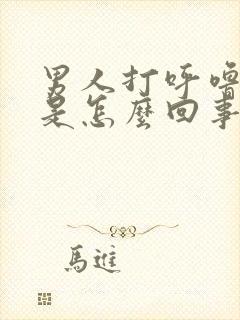 男人打呼噜磨牙是怎么回事