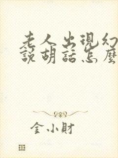 老人出现幻觉和说胡话怎么回事