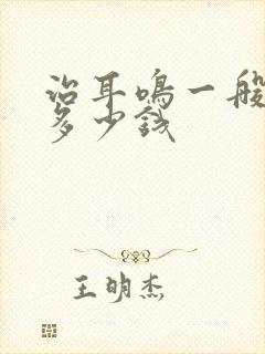 治耳鸣一般需要多少钱