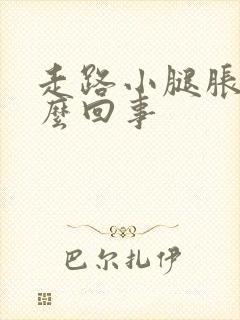 走路小腿胀疼怎么回事