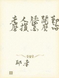 老人膝关节软骨磨损怎么治