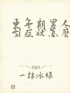 更年期男人的典型症状怎么治疗