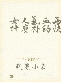 女人气血两亏吃什么补的快