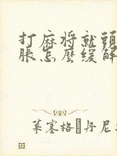 打麻将就头晕脑胀怎么缓解