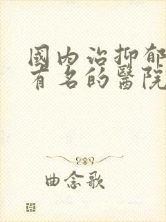 国内治抑郁比较有名的医院