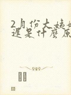 2月份大姨妈推迟是什么原因