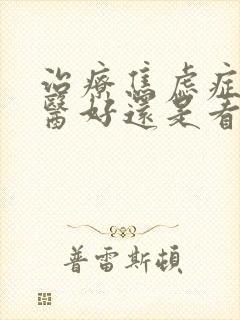 治疗焦虑症看中医好还是看西医好