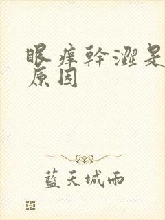 眼痒干涩是什么原因