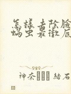 怎样去除脸上的螨虫最彻底