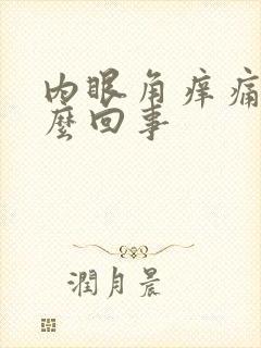 内眼角痒痛是怎么回事