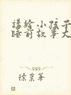 讲给小孩子听的睡前故事大全