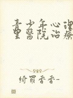 青少年心理症哪里医院治疗的好
