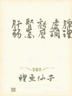 肝肾亏虚脾胃虚弱怎么调理