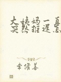 大姨妈一直提前突然推迟怎么回事
