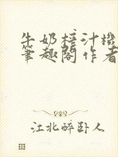 牛奶榨汁机po笔趣阁作者炖一碗汤