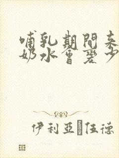 哺乳期间来月经奶水会变少吗