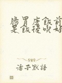肠胃康饭前吃还是饭后吃好