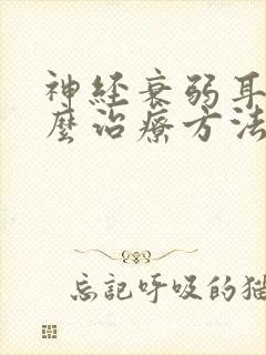 神经衰弱耳鸣怎么治疗方法