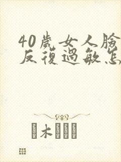 40岁女人脸上反复过敏怎么回事