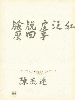 脸脱皮泛红痒怎么回事