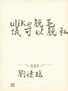 ulike脱毛仪可以脱私毛吗