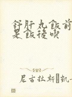 舒肝丸饭前吃还是饭后吃