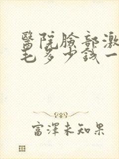 医院脸部激光脱毛多少钱一次