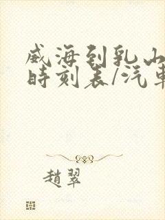 威海到乳山汽车时刻表/汽车票查询