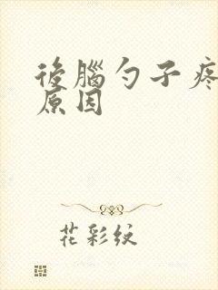 后脑勺子疼什么原因