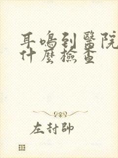 耳鸣到医院要做什么检查