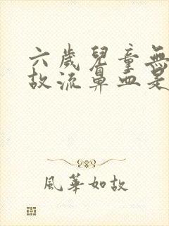 六岁儿童无缘无故流鼻血是什么原因