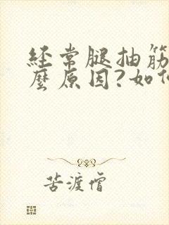 经常腿抽筋是什么原因?如何解决