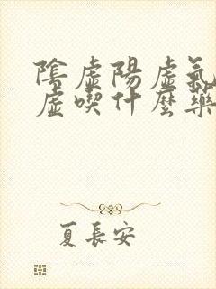 阴虚阳虚气虚血虚吃什么药