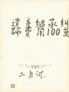 遗产继承纠纷律师费用100万以下的费用