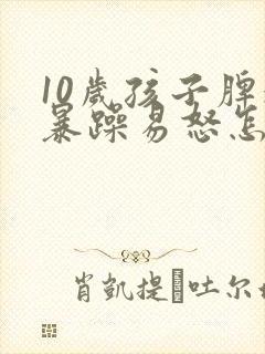 10岁孩子脾气暴躁易怒怎么办