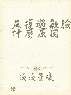 反复过敏脸肿是什么原因
