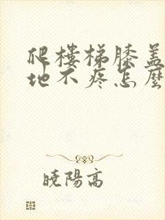 爬楼梯膝盖疼平地不疼怎么样治疗