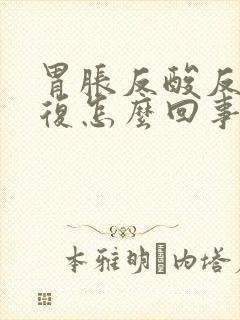 胃胀反酸反反复复怎么回事