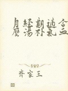 月经期适合喝什么汤补气血最好