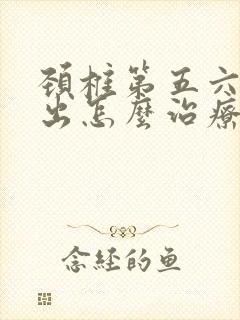 颈椎第五六节突出怎么治疗
