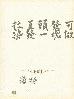 拉直头发可以和染发一块做吗