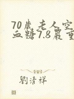 70岁老人空腹血糖7.8严重吗